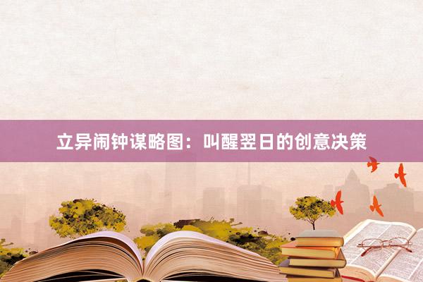 立异闹钟谋略图：叫醒翌日的创意决策